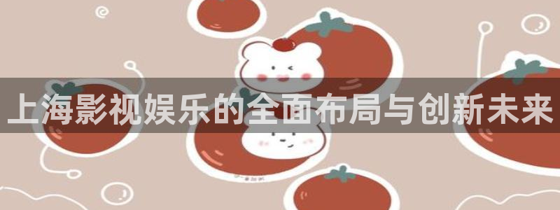 红足1世足球官网入口：上海影视娱乐的全面布局与创新未来