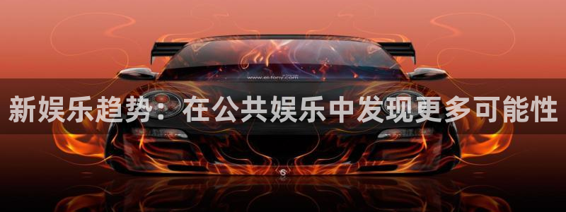红足1世足球网址大全：新娱乐趋势：在公共娱乐中发现更多可能性